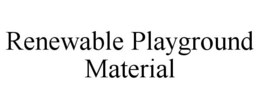 RENEWABLE PLAYGROUND MATERIAL trademark