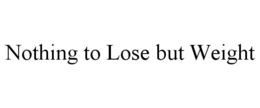 NOTHING TO LOSE BUT WEIGHT trademark