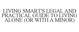 LIVING SMART'S LEGAL AND PRACTICAL GUIDE TO LIVING ALONE (OR WITH A MINOR) trademark