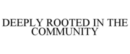 DEEPLY ROOTED IN THE COMMUNITY trademark