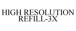 HIGH RESOLUTION REFILL-3X trademark