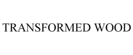 TRANSFORMED WOOD trademark