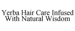 YERBA HAIR CARE INFUSED WITH NATURAL WISDOM trademark
