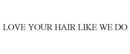 LOVE YOUR HAIR LIKE WE DO trademark