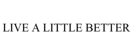 LIVE A LITTLE BETTER trademark
