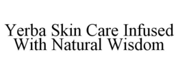 YERBA SKIN CARE INFUSED WITH NATURAL WISDOM trademark