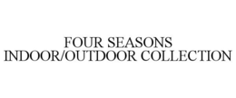 FOUR SEASONS INDOOR/OUTDOOR COLLECTION trademark