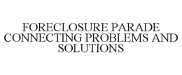 FORECLOSURE PARADE CONNECTING PROBLEMS AND SOLUTIONS trademark