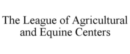 THE LEAGUE OF AGRICULTURAL AND EQUINE CENTERS trademark
