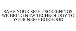 SAVE YOUR SIGHT SCREENINGS WE BRING NEW TECHNOLOGY TO YOUR NEIGHBORHOOD trademark