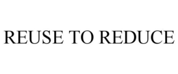 REUSE TO REDUCE trademark