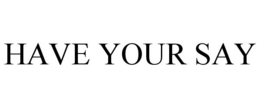 HAVE YOUR SAY trademark