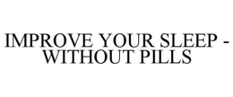 IMPROVE YOUR SLEEP - WITHOUT PILLS trademark