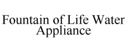 FOUNTAIN OF LIFE WATER APPLIANCE trademark