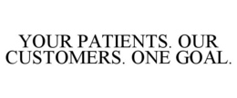 YOUR PATIENTS. OUR CUSTOMERS. ONE GOAL. trademark