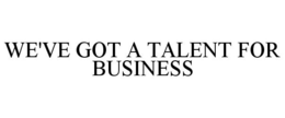 WE'VE GOT A TALENT FOR BUSINESS trademark