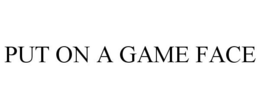 PUT ON A GAME FACE trademark