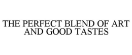 THE PERFECT BLEND OF ART AND GOOD TASTES trademark