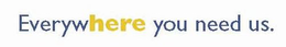 EVERYWHERE YOU NEED US. trademark