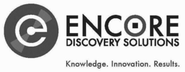 ENCORE DISCOVERY SOLUTIONS KNOWLEDGE. INNOVATION. RESULTS. trademark