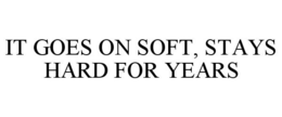 IT GOES ON SOFT, STAYS HARD FOR YEARS trademark