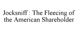 JOCKSNIFF : THE FLEECING OF THE AMERICAN SHAREHOLDER trademark