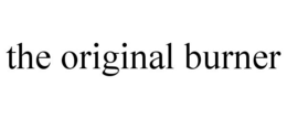 THE ORIGINAL BURNER trademark