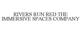 RIVERS RUN RED THE IMMERSIVE SPACES COMPANY trademark