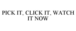 PICK IT, CLICK IT, WATCH IT NOW trademark