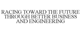 RACING TOWARD THE FUTURE THROUGH BETTER BUSINESS AND ENGINEERING trademark