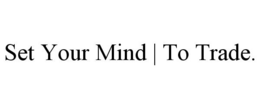 SET YOUR MIND | TO TRADE. trademark