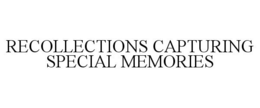 RECOLLECTIONS CAPTURING SPECIAL MEMORIES trademark