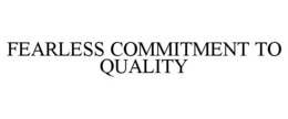 FEARLESS COMMITMENT TO QUALITY trademark