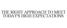 THE RIGHT APPROACH TO MEET TODAY'S HIGH EXPECTATIONS. trademark