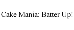 CAKE MANIA: BATTER UP! trademark