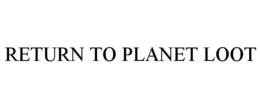RETURN TO PLANET LOOT trademark