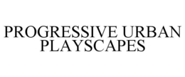 PROGRESSIVE URBAN PLAYSCAPES trademark