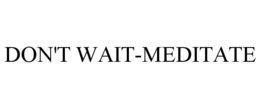DON'T WAIT-MEDITATE trademark