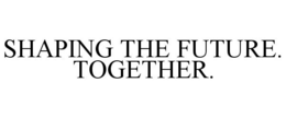 SHAPING THE FUTURE. TOGETHER. trademark