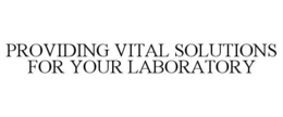 PROVIDING VITAL SOLUTIONS FOR YOUR LABORATORY trademark
