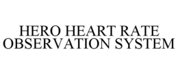 HERO HEART RATE OBSERVATION SYSTEM trademark