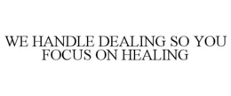WE HANDLE DEALING SO YOU FOCUS ON HEALING trademark