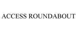 ACCESS ROUNDABOUT trademark