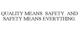 QUALITY MEANS SAFETY. AND SAFETY MEANS EVERYTHING. trademark