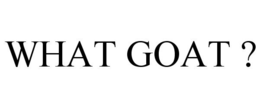 WHAT GOAT ? trademark