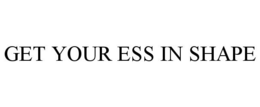 GET YOUR ESS IN SHAPE trademark