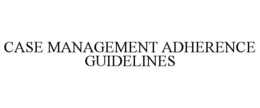CASE MANAGEMENT ADHERENCE GUIDELINES trademark