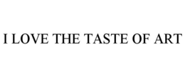 I LOVE THE TASTE OF ART trademark