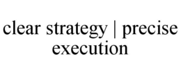 CLEAR STRATEGY | PRECISE EXECUTION trademark
