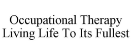 OCCUPATIONAL THERAPY LIVING LIFE TO ITS FULLEST trademark